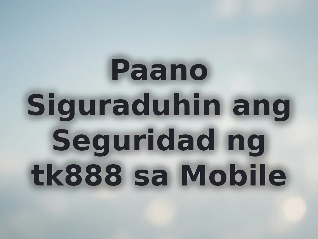 Paano Siguraduhin ang Seguridad ng tk888 sa Mobile