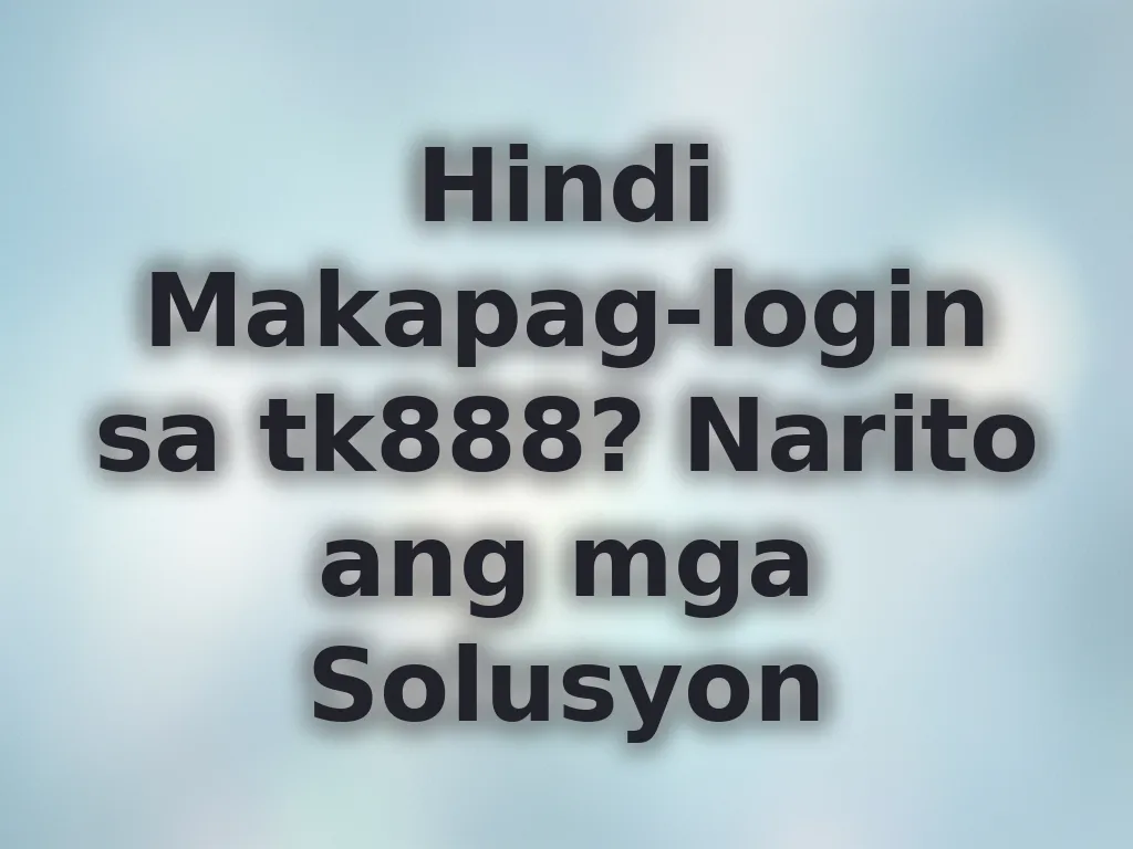 Hindi Makapag-login sa tk888? Narito ang mga Solusyon